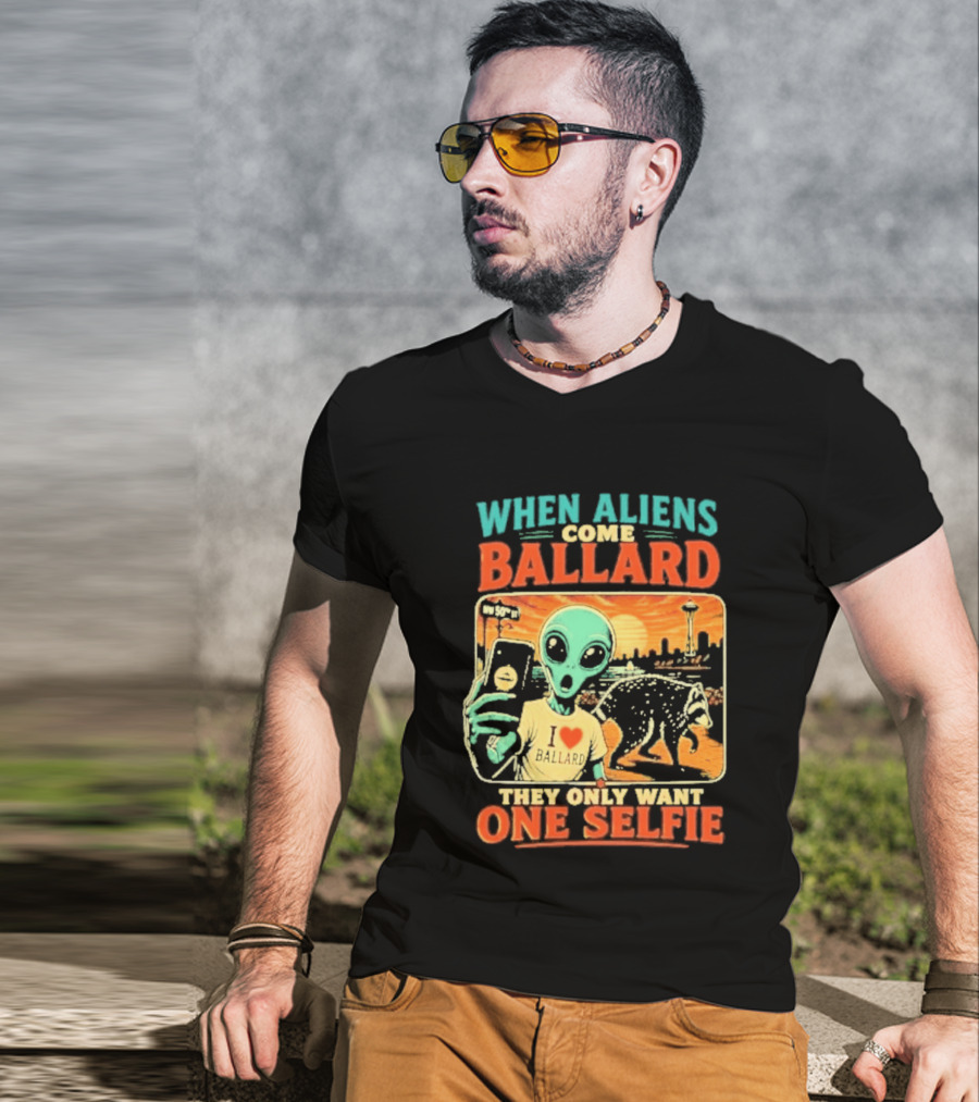 When Aliens Come Ballard They Only Want One Selfie T-Shirt