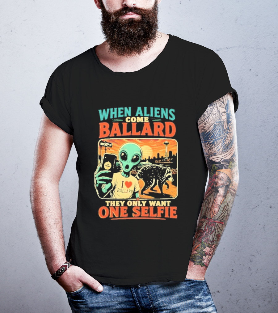 When Aliens Come Ballard They Only Want One Selfie T-Shirt