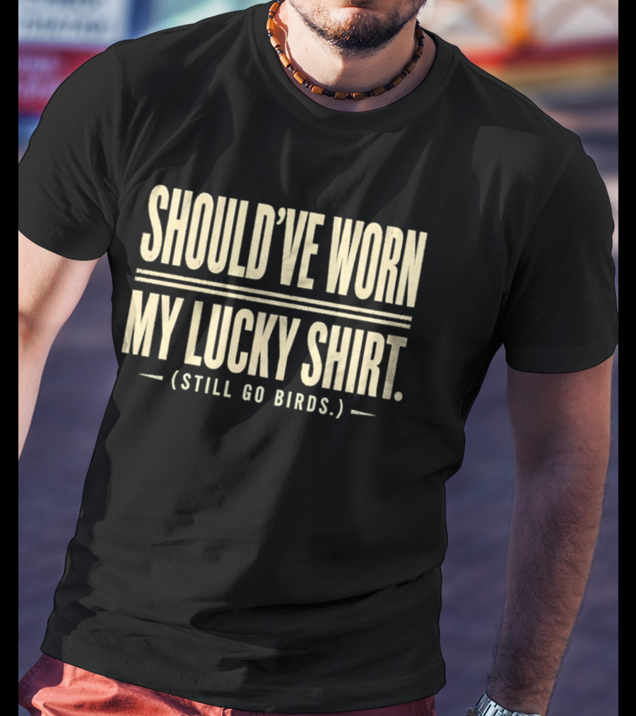 Should've Worn My Lucky Still Go Birds T-Shirt