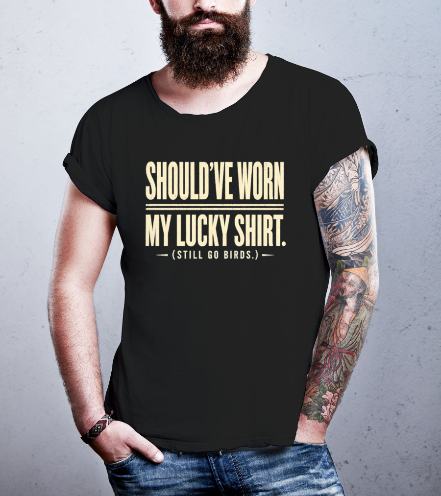 Should've Worn My Lucky Still Go Birds T-Shirt