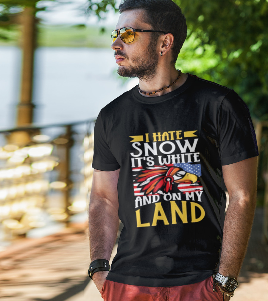 I Hate Snow It's White And On My Land Native American Pride T-Shirt