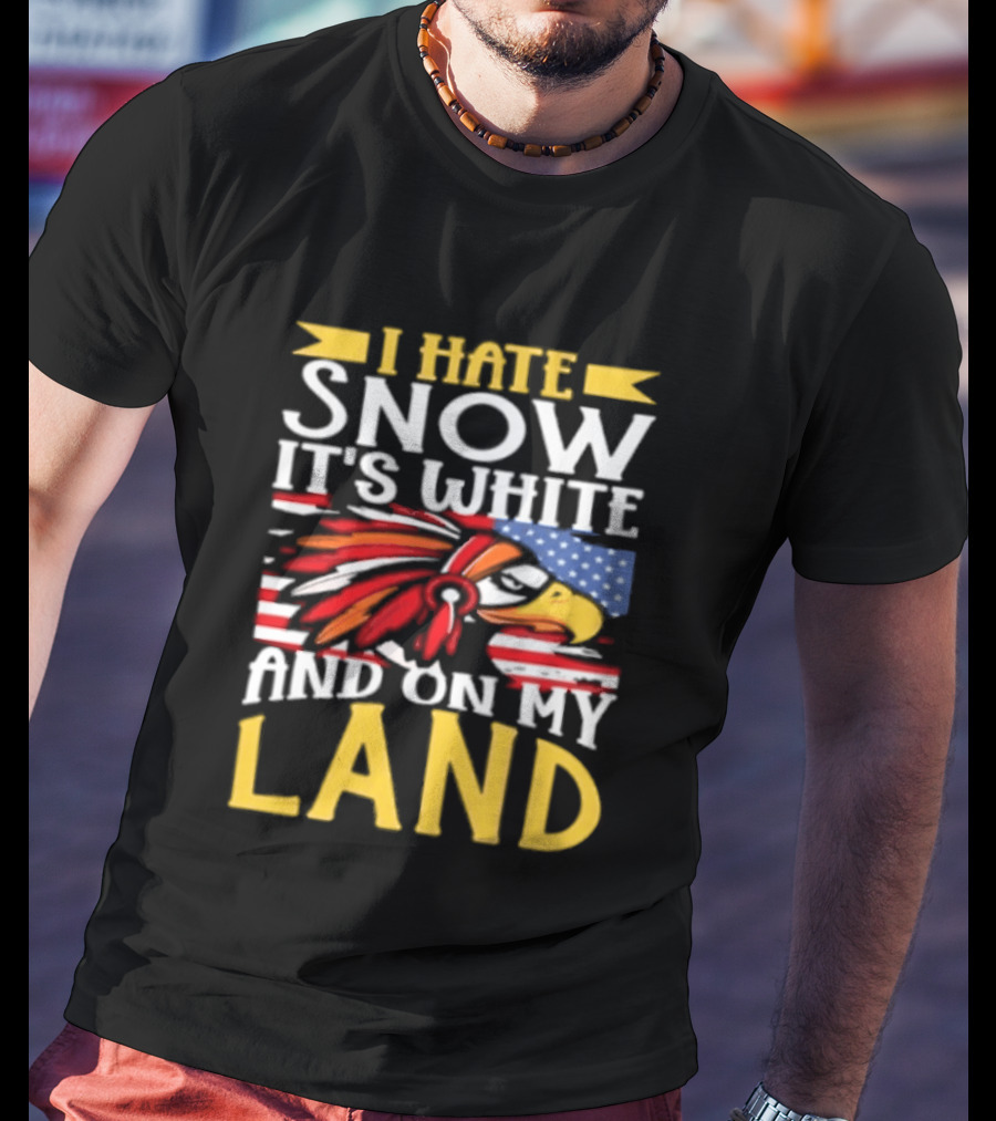 I Hate Snow It's White And On My Land Native American Pride T-Shirt