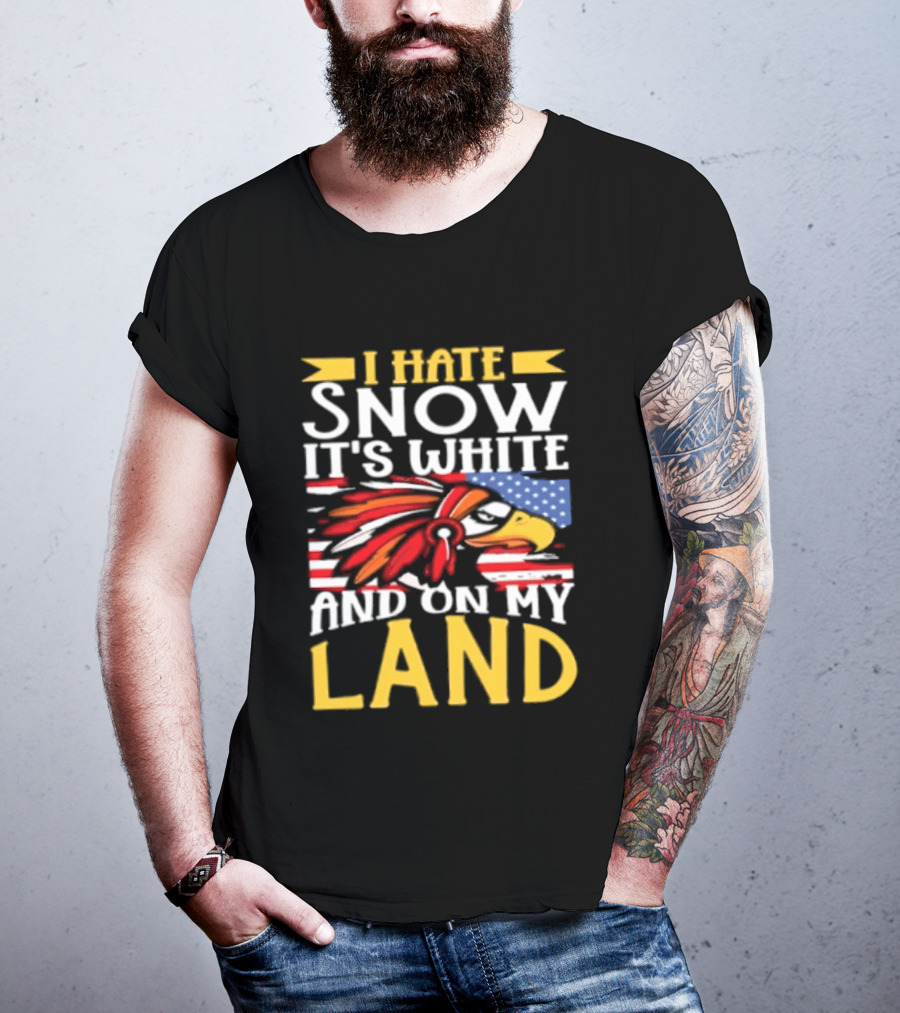 I Hate Snow It's White And On My Land Native American Pride T-Shirt