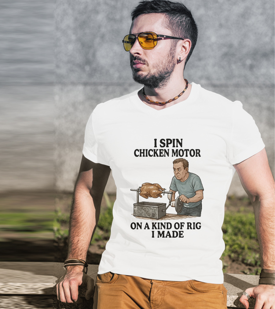 I Spin Chicken Motor On A Kind Of Rig I Made Cooking Humor T-Shirt