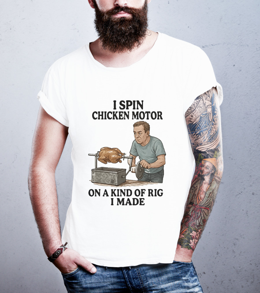 I Spin Chicken Motor On A Kind Of Rig I Made Cooking Humor T-Shirt