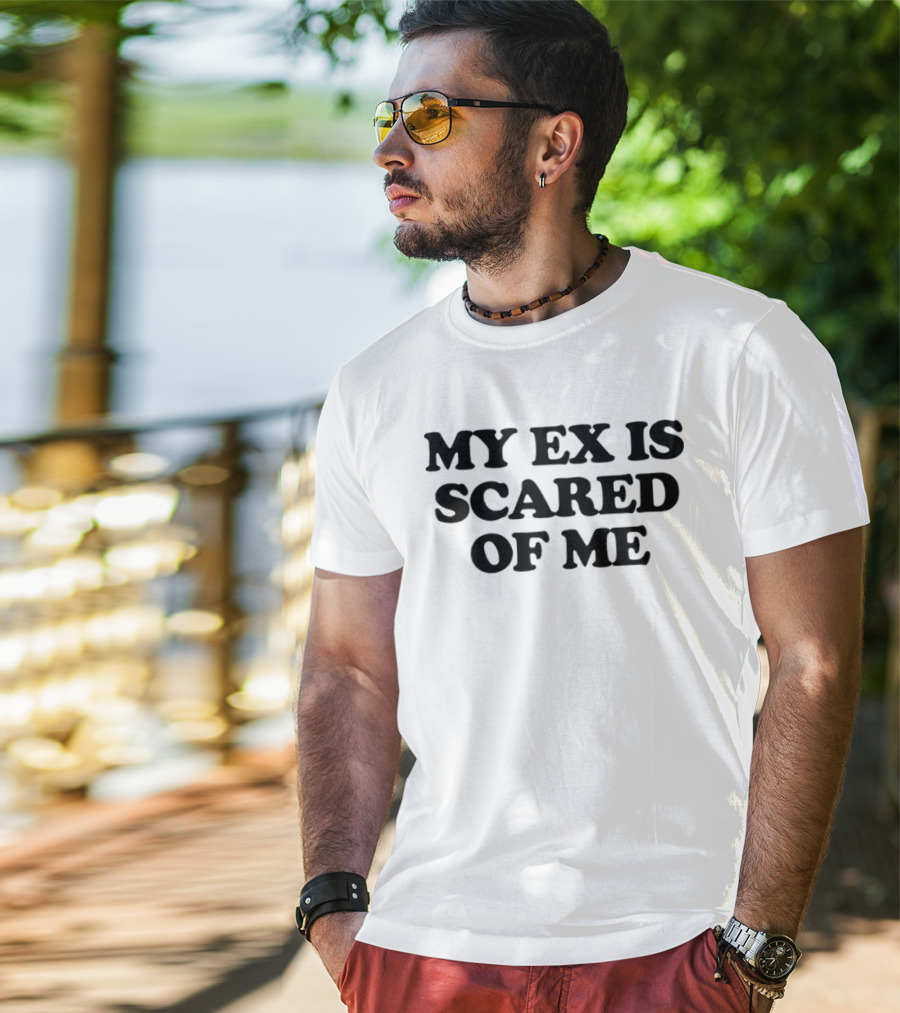 My Ex Is Scared Of Me T-Shirt