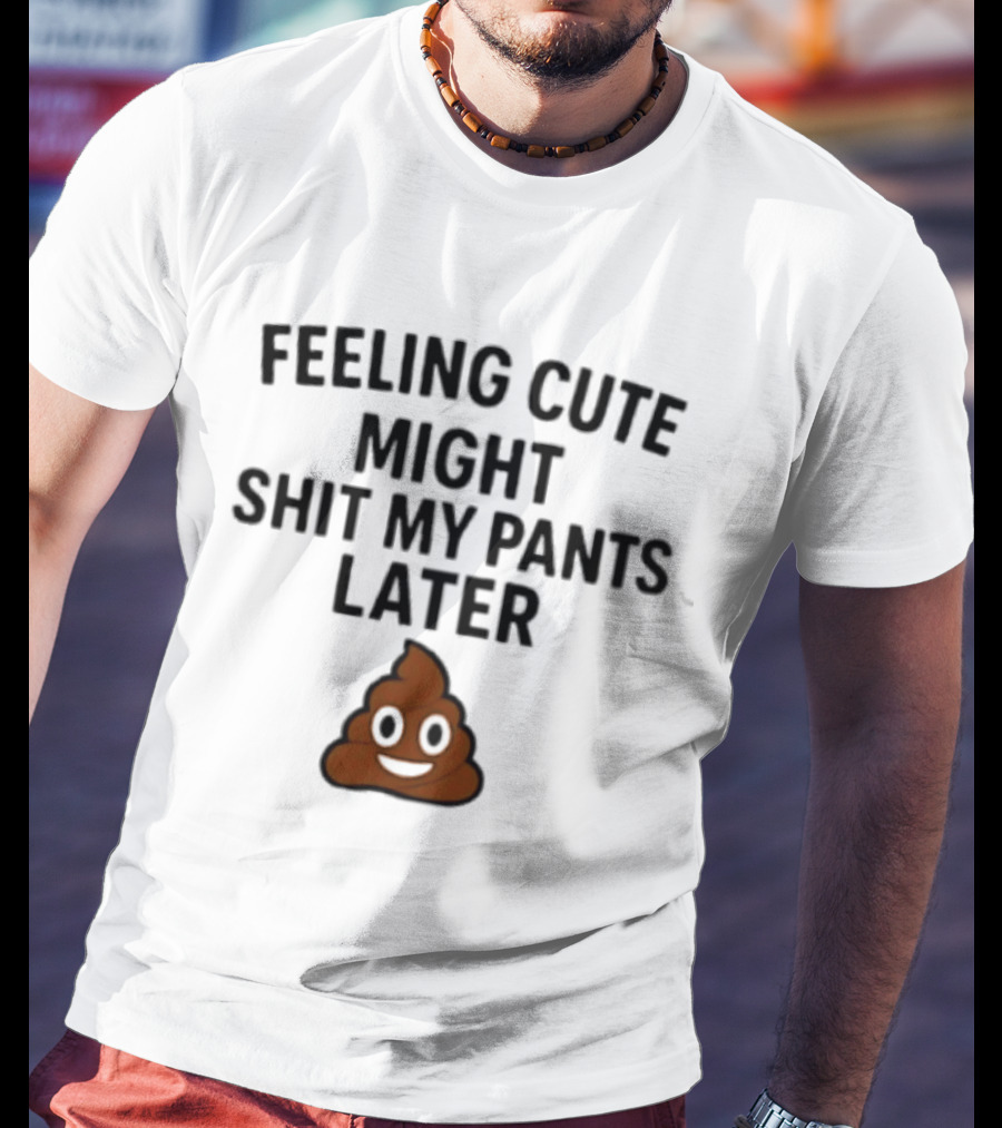 Feeling Cute Might Shit My Pants Later Poop Emoji T-Shirt