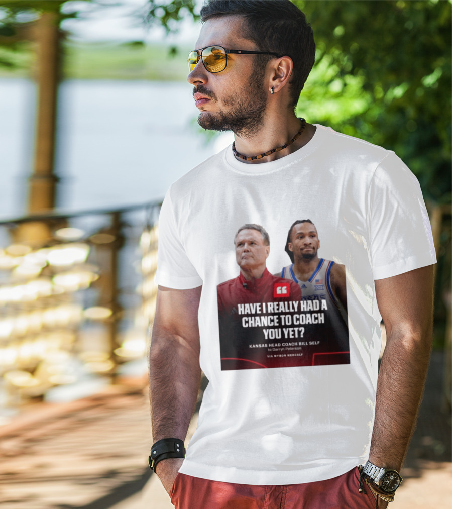 Have I Really Had A Chance To Coach You Yet Kansas Head Coach Bill Self To Darryn Peterson T-Shirt