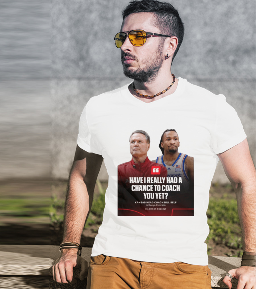 Have I Really Had A Chance To Coach You Yet Kansas Head Coach Bill Self To Darryn Peterson T-Shirt