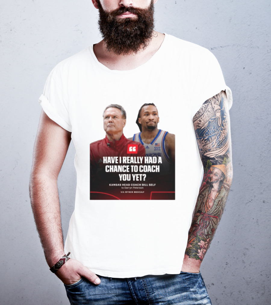 Have I Really Had A Chance To Coach You Yet Kansas Head Coach Bill Self To Darryn Peterson T-Shirt