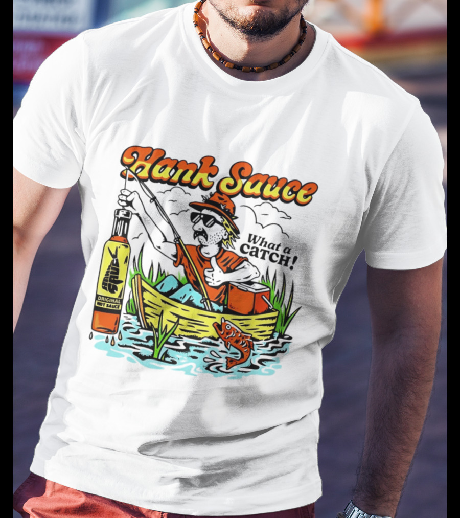 Hank Sauce Hot Sauce Original Fishing What A Catch T-Shirt