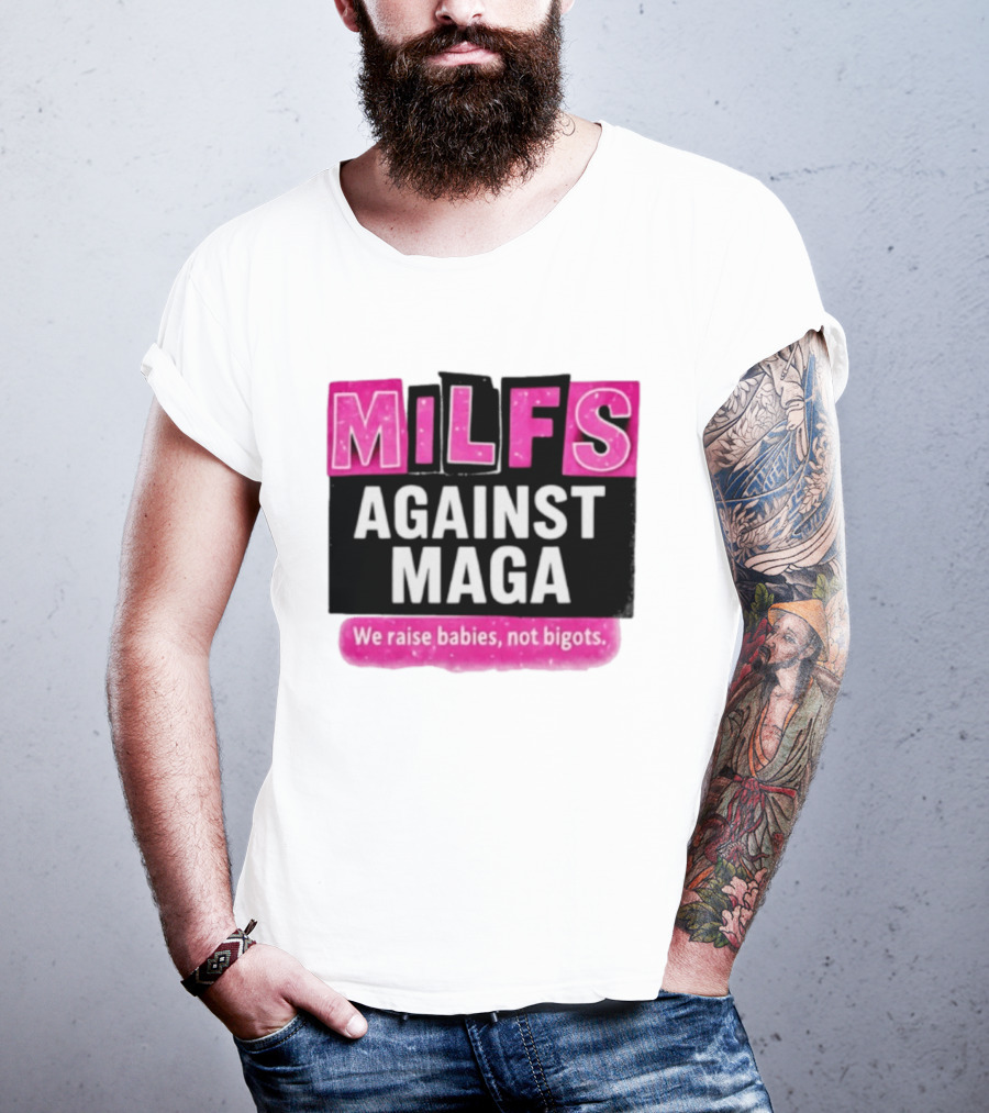 Milfs Against Maga We Raise Babies Not Bigots T-Shirt