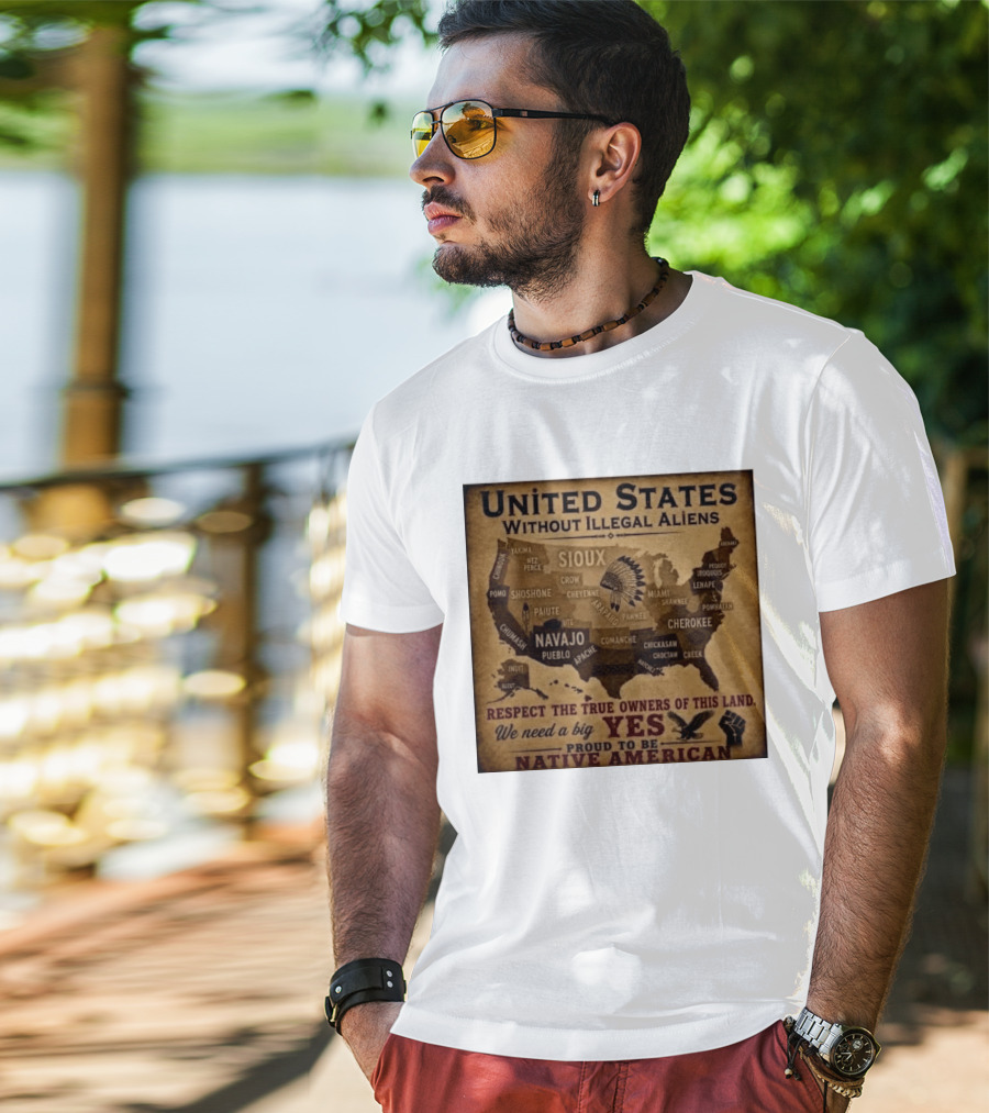 United States Without Illegal Aliens Respect True Owners We Need A Big Yes Proud To Be Native American T-Shirt