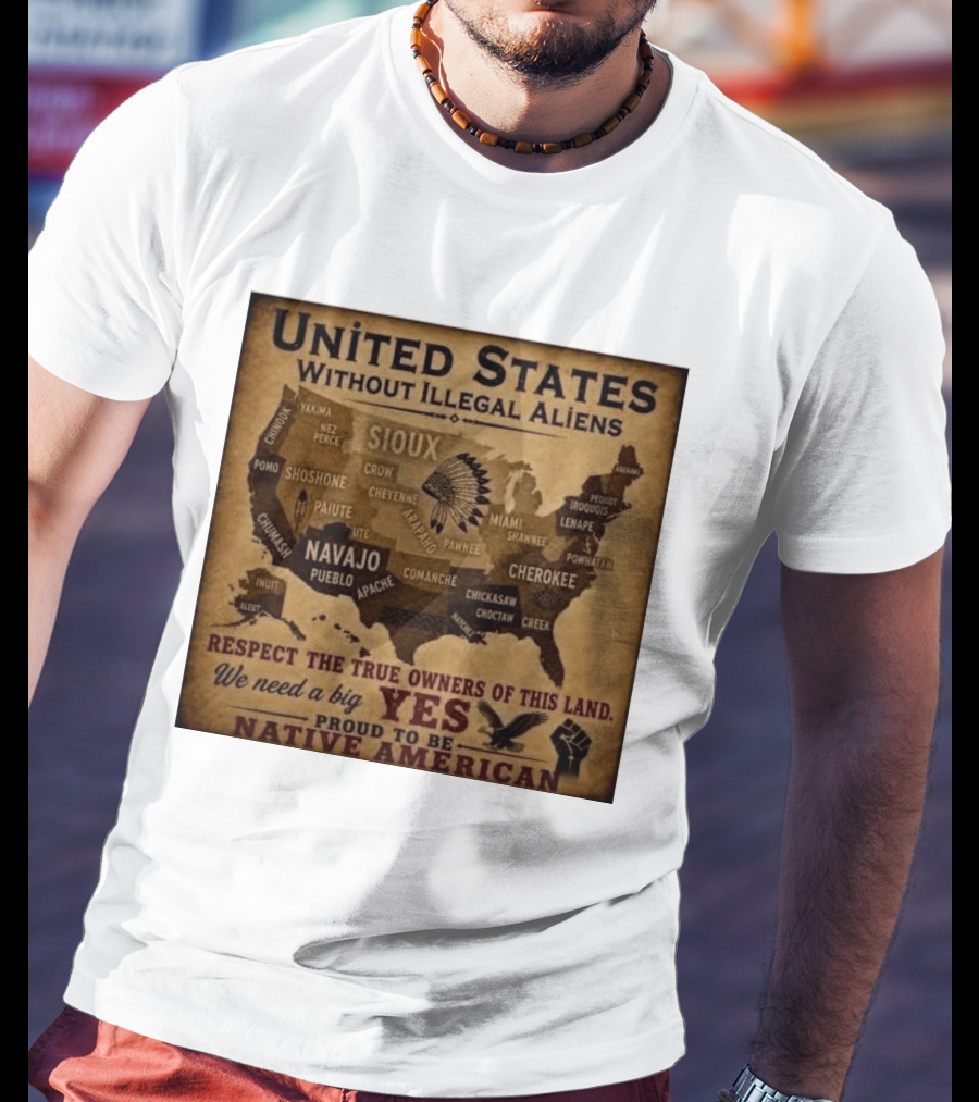 United States Without Illegal Aliens Respect True Owners We Need A Big Yes Proud To Be Native American T-Shirt