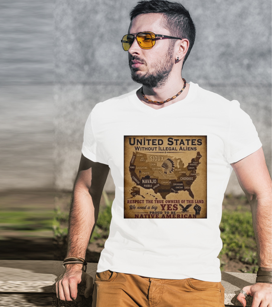 United States Without Illegal Aliens Respect True Owners We Need A Big Yes Proud To Be Native American T-Shirt