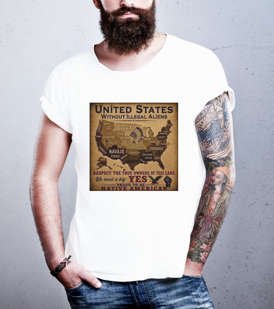 United States Without Illegal Aliens Respect True Owners We Need A Big Yes Proud To Be Native American T-Shirt