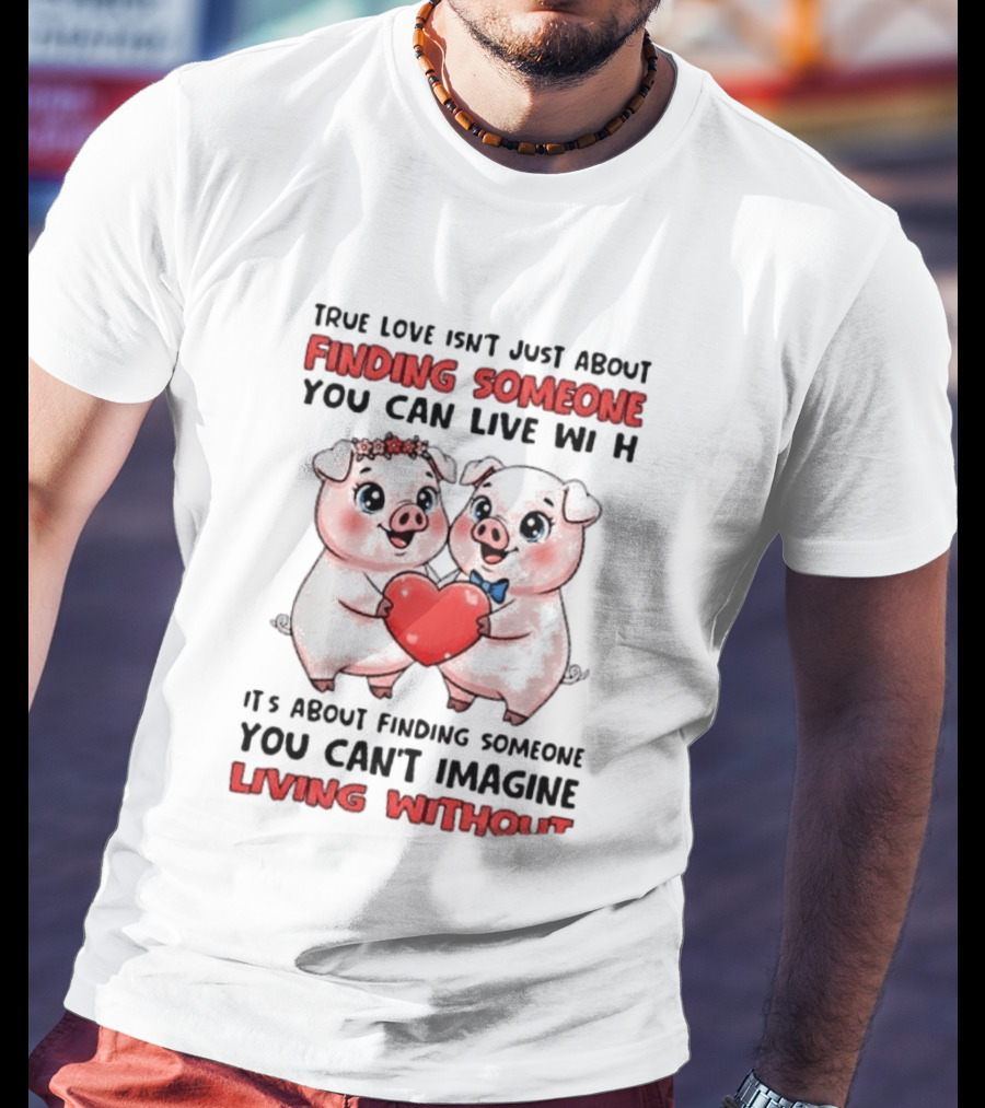 Finding Someone You Can't Imagine Living Without True Love With Pigs T-Shirt