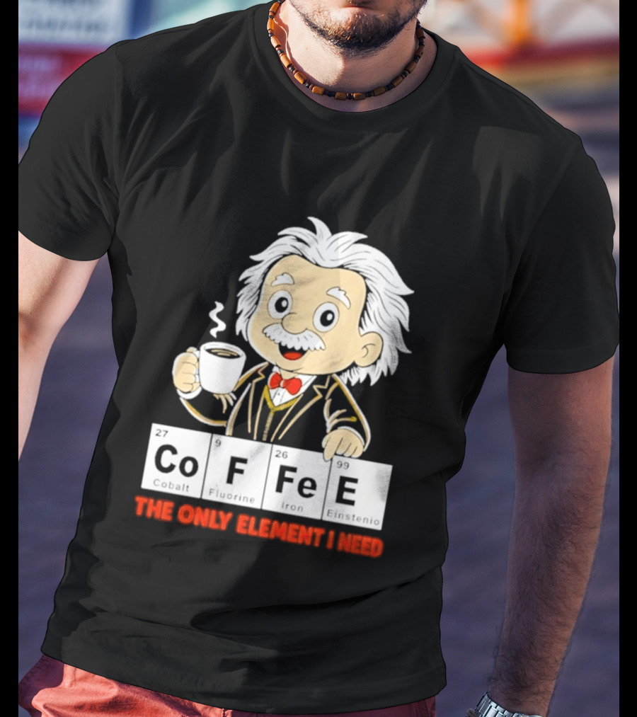 Albert Einstein CoFFee The Only Element I Need T-Shirt