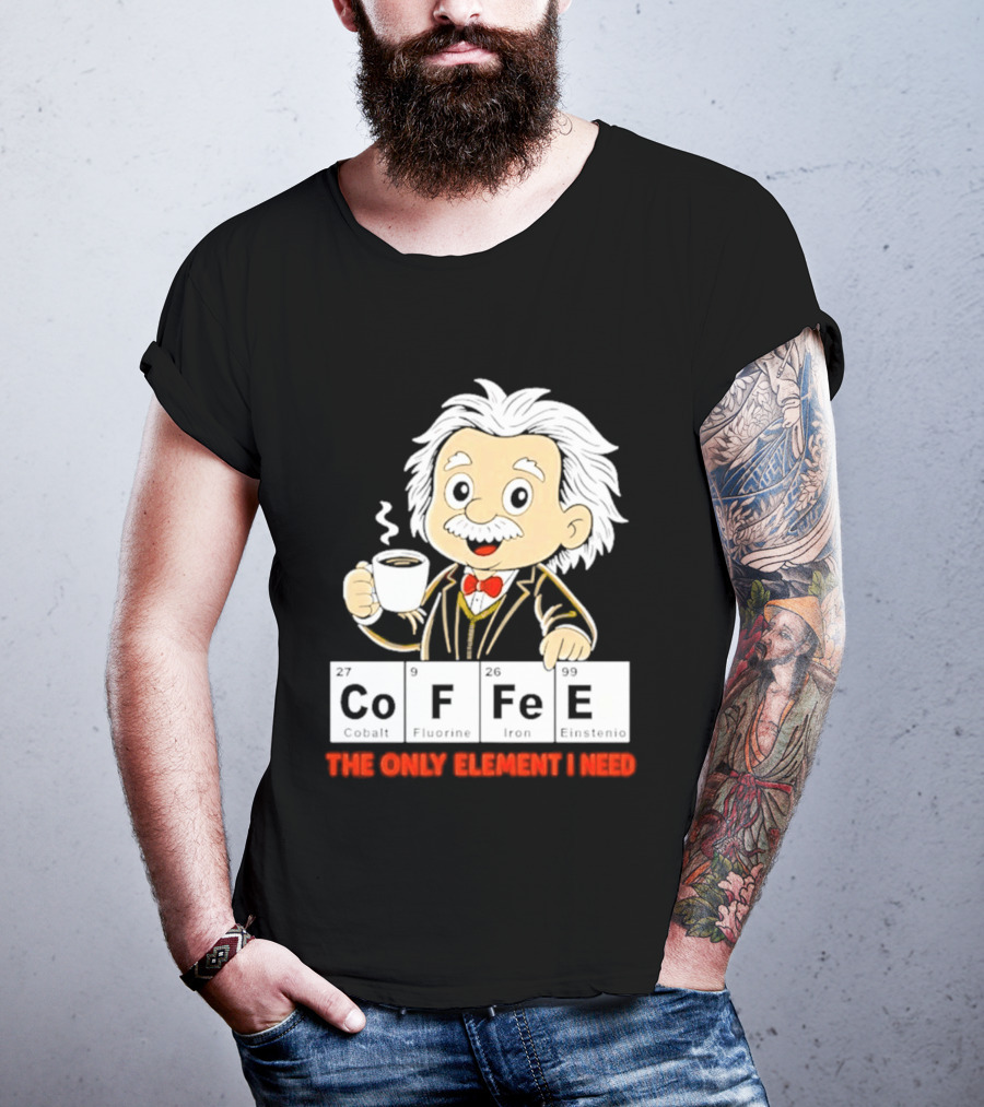 Albert Einstein CoFFee The Only Element I Need T-Shirt