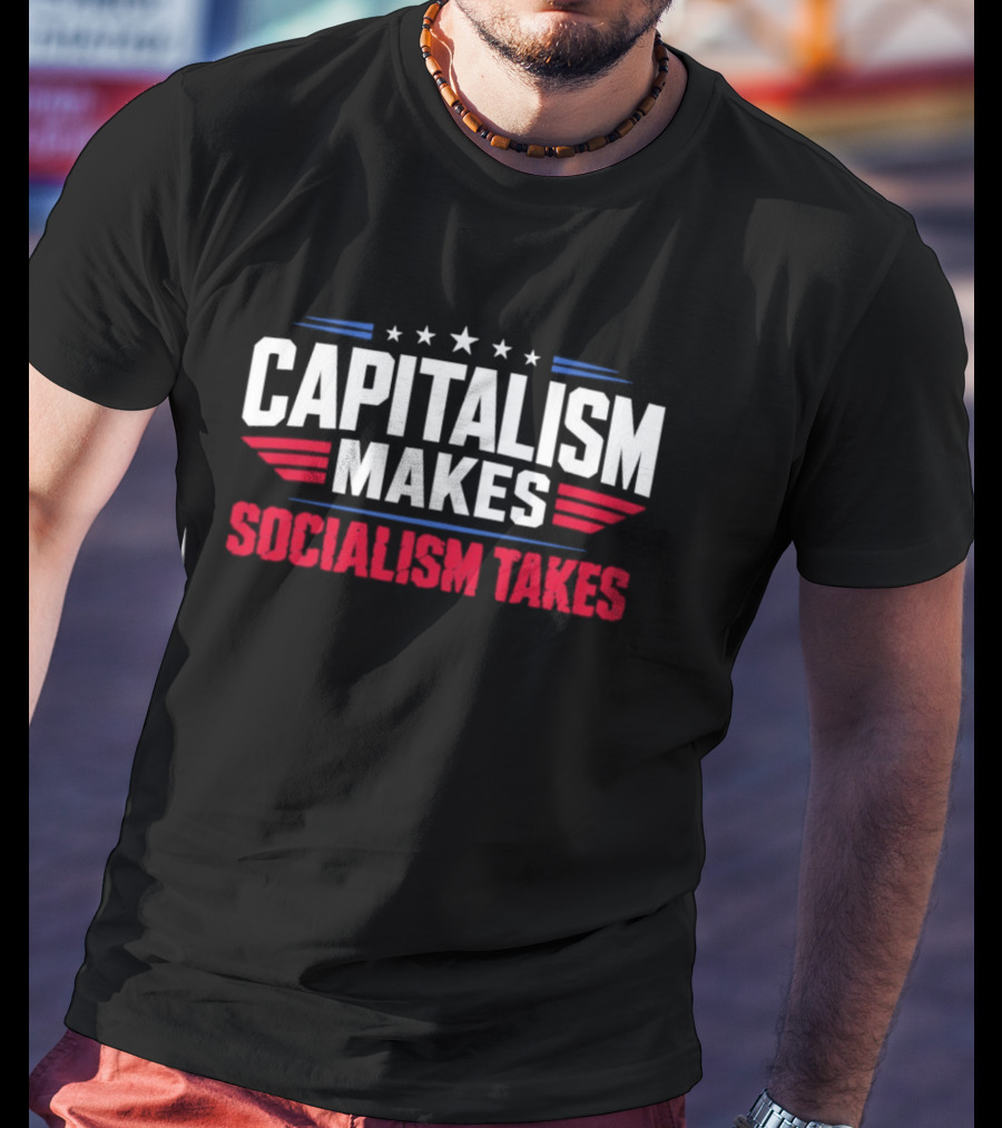Capitalism Makes Socialism Takes Political Stars Red White Blue T-Shirt