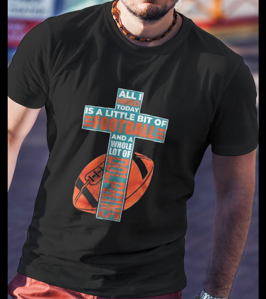 All I Need Today Is A Little Bit Of Football And A Whole Lot Of Jesus Miami Dolphins T-Shirt