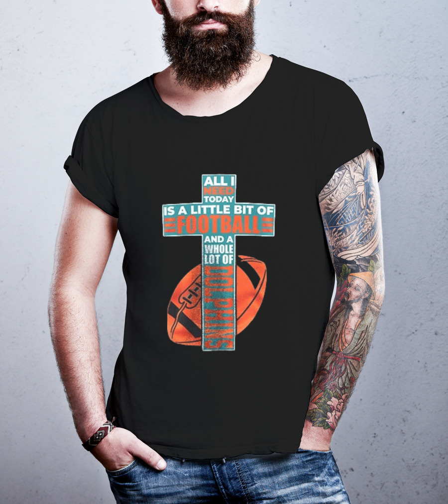 All I Need Today Is A Little Bit Of Football And A Whole Lot Of Jesus Miami Dolphins T-Shirt