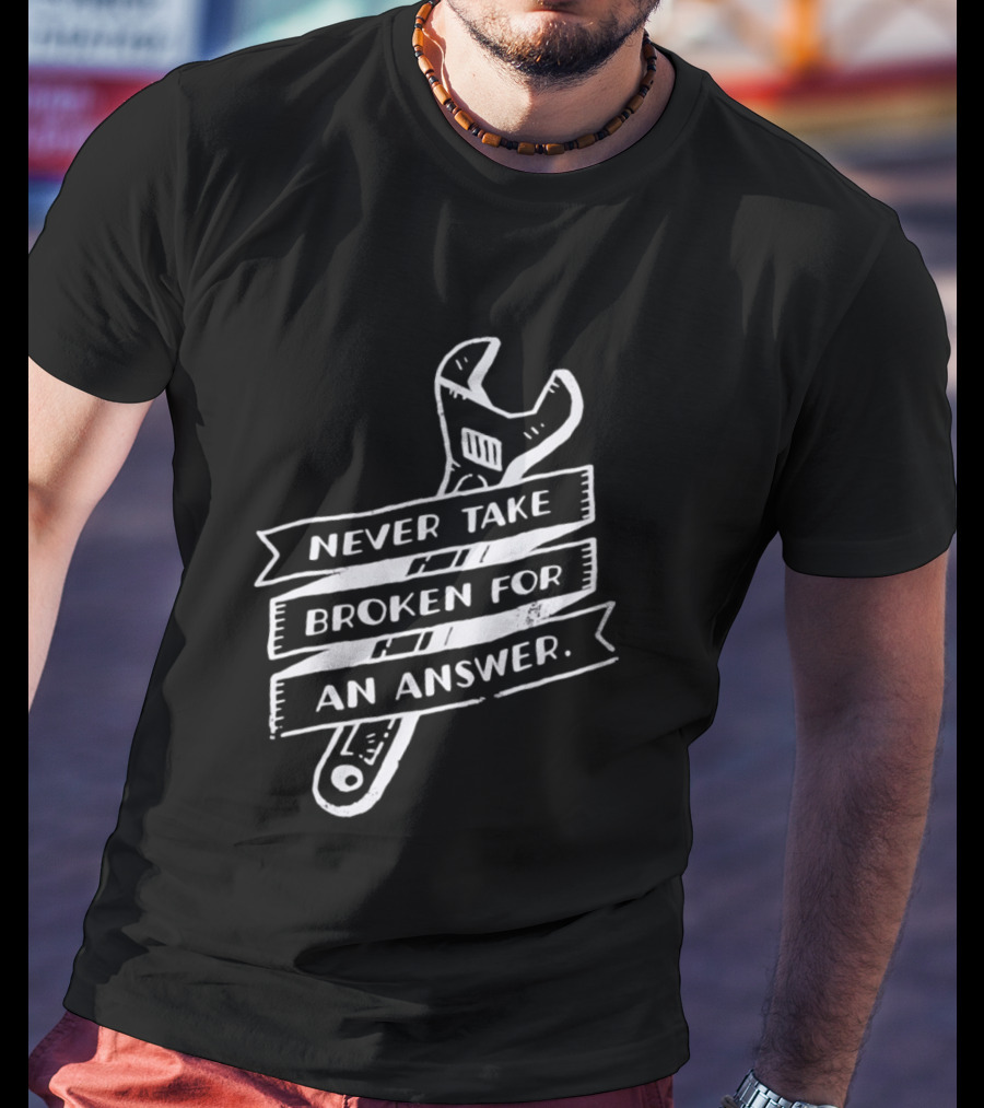 Never Take Broken For An Answer Wrench Mechanic Fix It Mindset T-Shirt