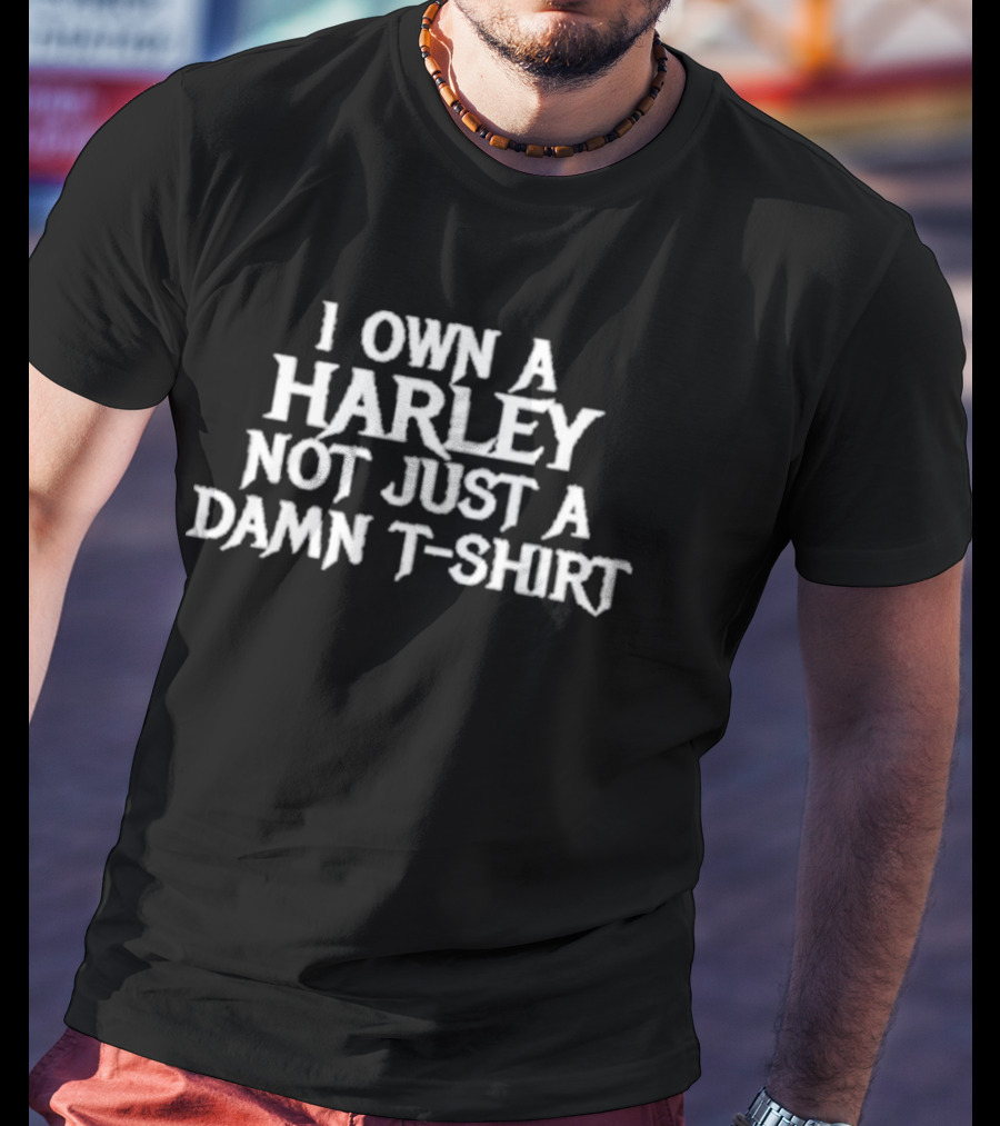 I Own A Harley Not Just A Damn T T-Shirt