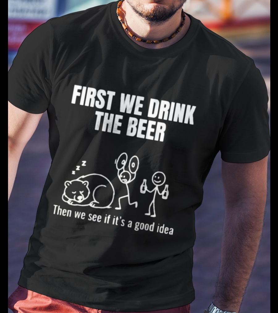 Trending Stickman First We Drink The Beer Then We See If It's A Good Idea Bear T-Shirt