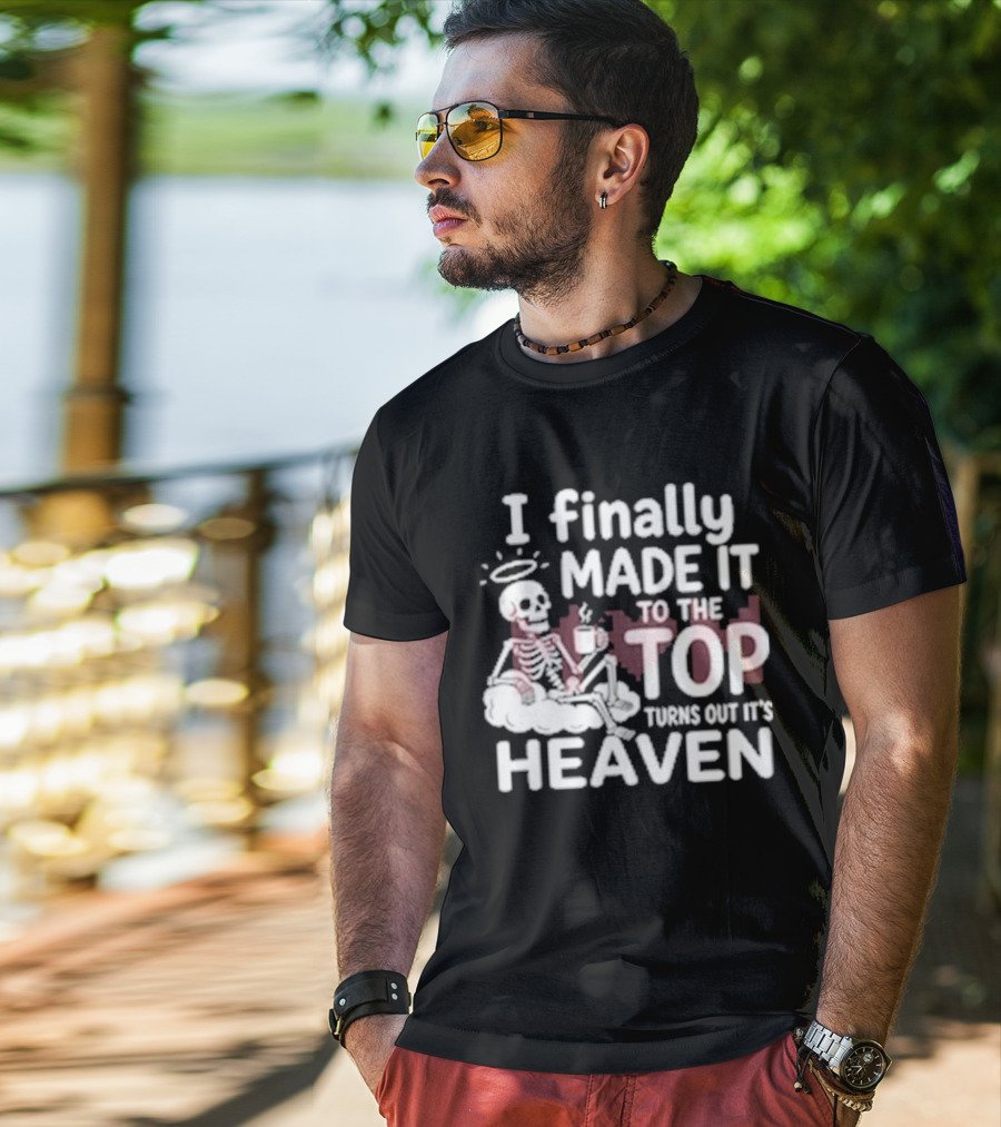 I Finally Made It To The Top Turns Out It's Heaven Skeleton T-Shirt