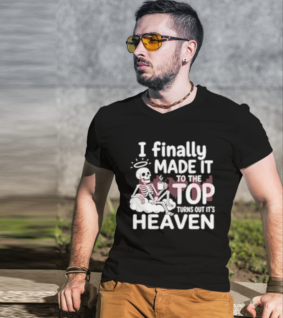 I Finally Made It To The Top Turns Out It's Heaven Skeleton T-Shirt