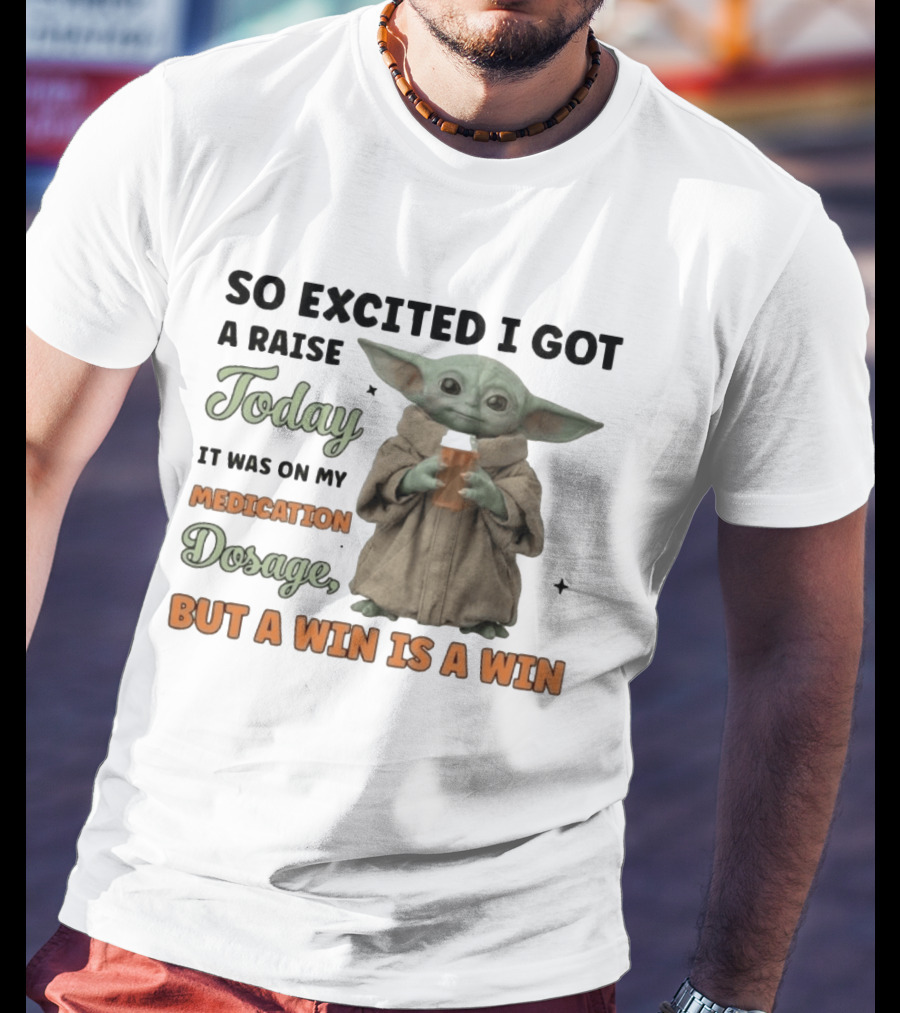 So Excited I Got A Raise Today It Was On My Medication Dosage But A Win Is A Win T-Shirt