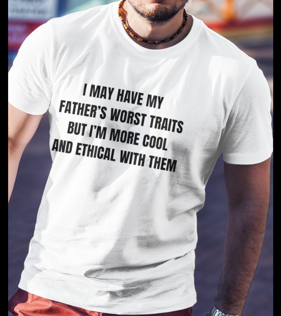 I May Have My Father's Worst Traits But I'm More Cool And Ethical With Them T-Shirt