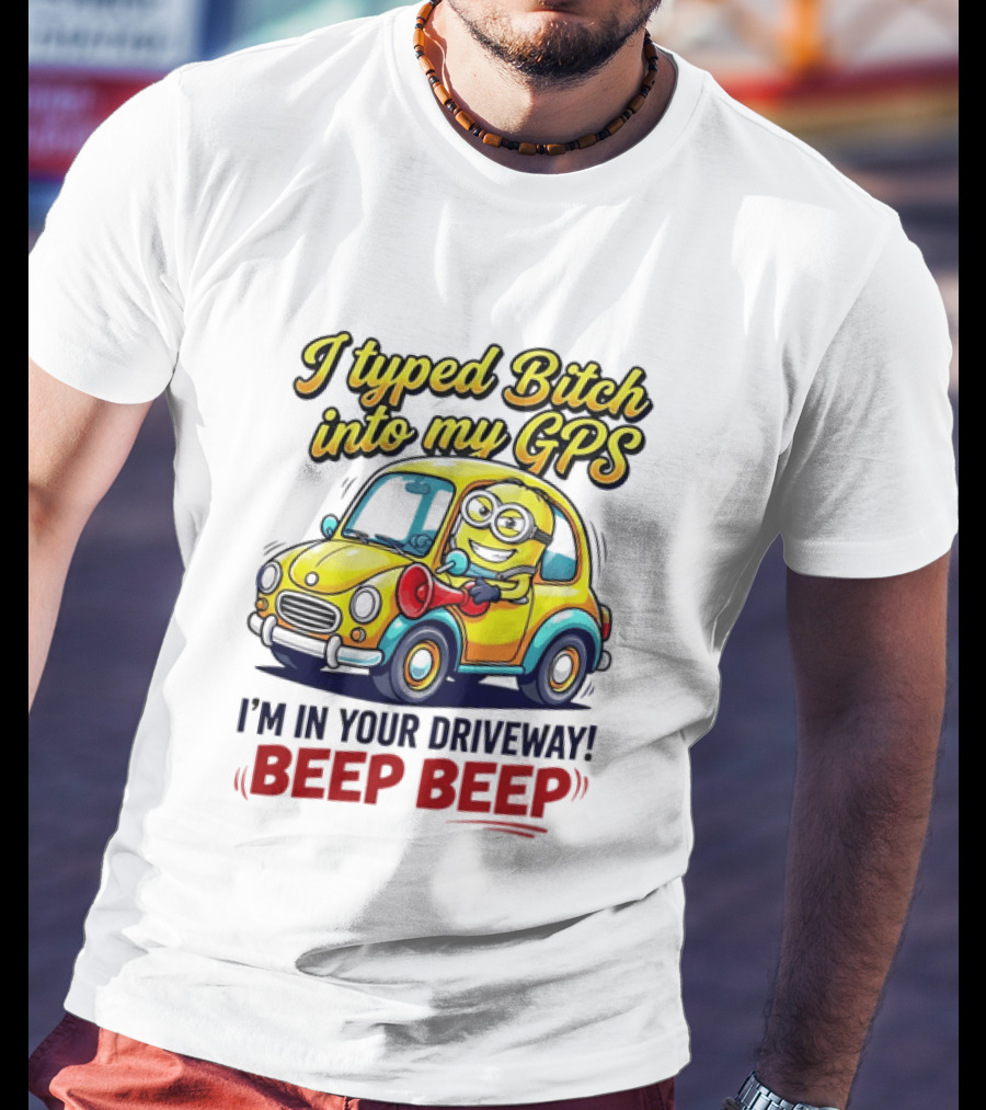 I Typed Bitch Into My GPS I'm In Your Driveway Beep Beep Minion Car T-Shirt