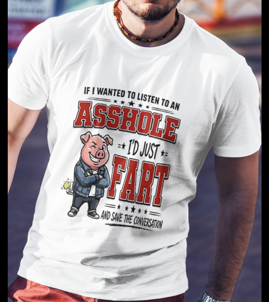 If I Wanted To Listen To An Asshole I'd Just Fart And Save The Conversation Pig T-Shirt