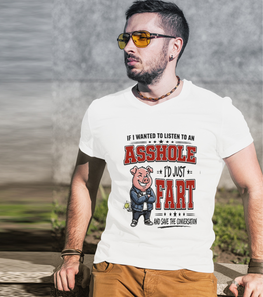 If I Wanted To Listen To An Asshole I'd Just Fart And Save The Conversation Pig T-Shirt