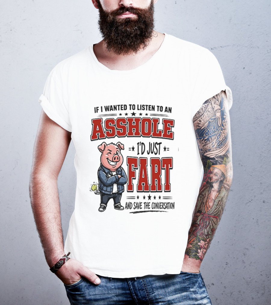 If I Wanted To Listen To An Asshole I'd Just Fart And Save The Conversation Pig T-Shirt