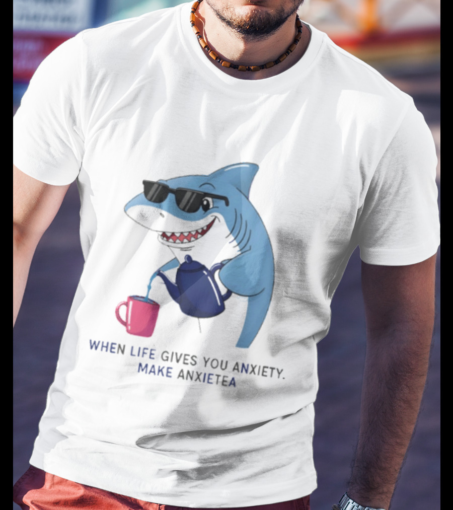Shark With Sunglasses Pouring Tea When Life Gives You Anxiety Make Anxietea T-Shirt