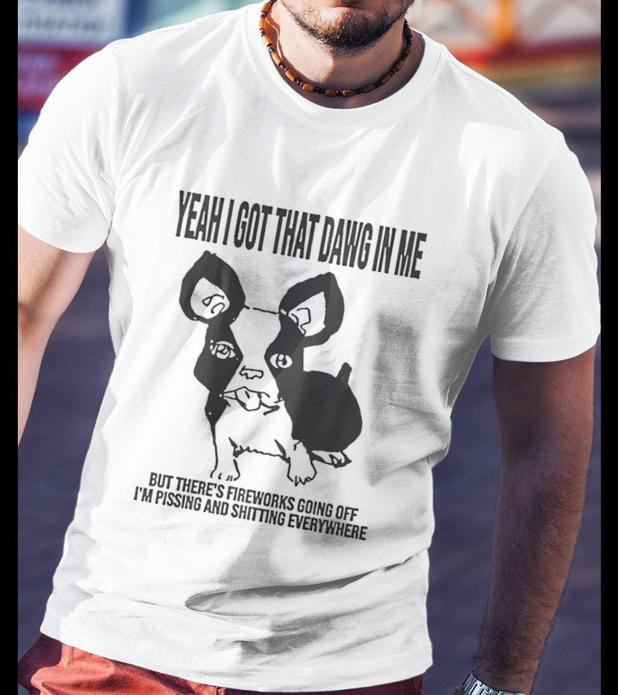 Yeah I Got That Dawg In Me Fireworks Pissing Everywhere T-Shirt