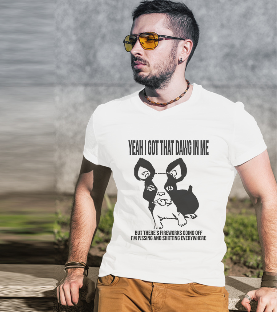 Yeah I Got That Dawg In Me Fireworks Pissing Everywhere T-Shirt