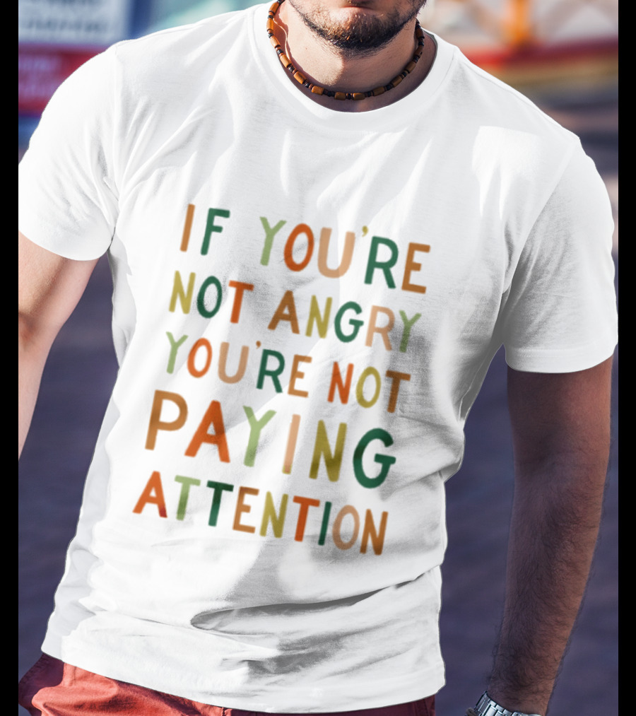 If Youre Not Angry Youre Not Paying Attention Bold Social Awareness Trend T-Shirt