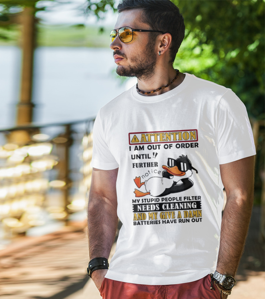 Attention I Am Out Of Order Until Further Notice Duck My Stupid People Filter Needs Cleaning And My Give A Damn Batteries Have Run Out T-Shirt