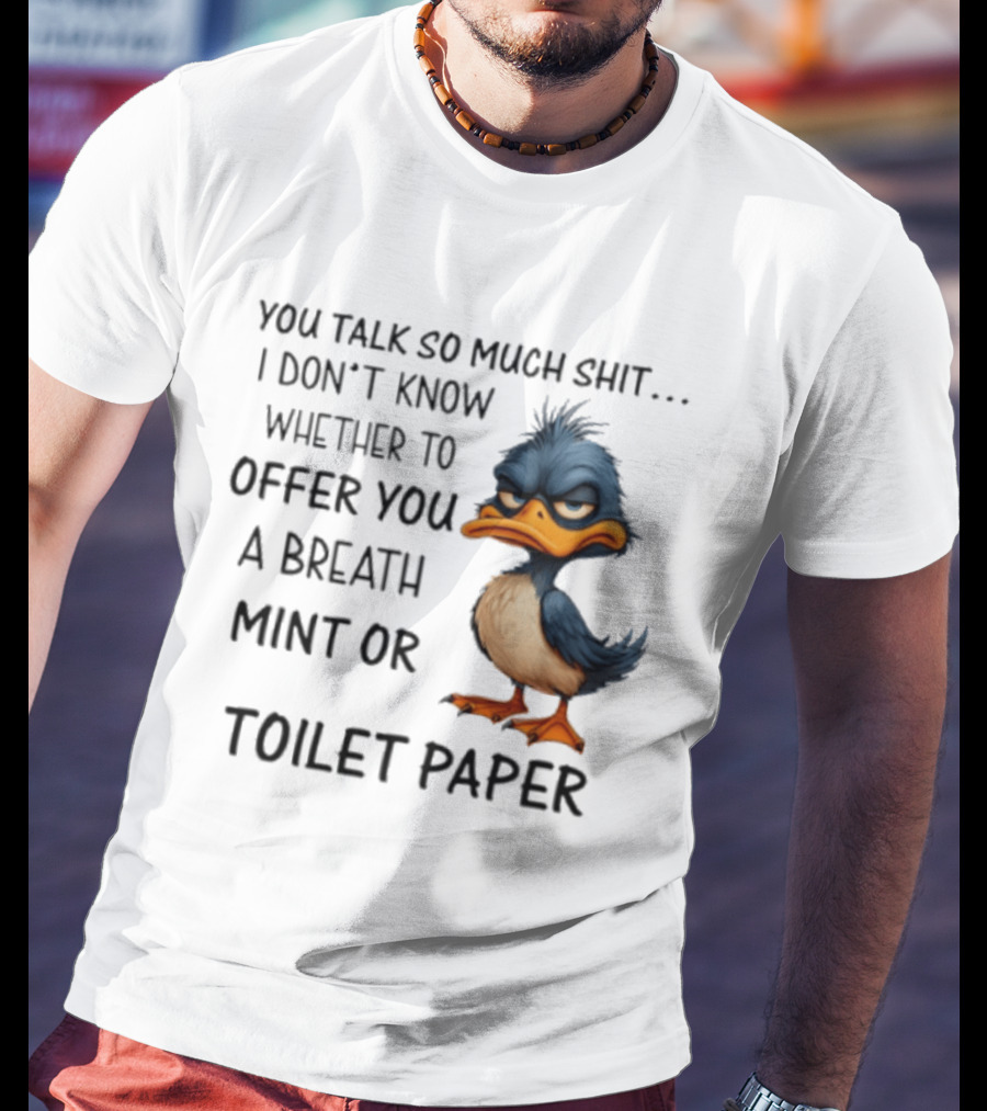You Talk So Much Shit Duck I Don't Know Whether To Offer You A Breath Mint Or Toilet Paper T-Shirt