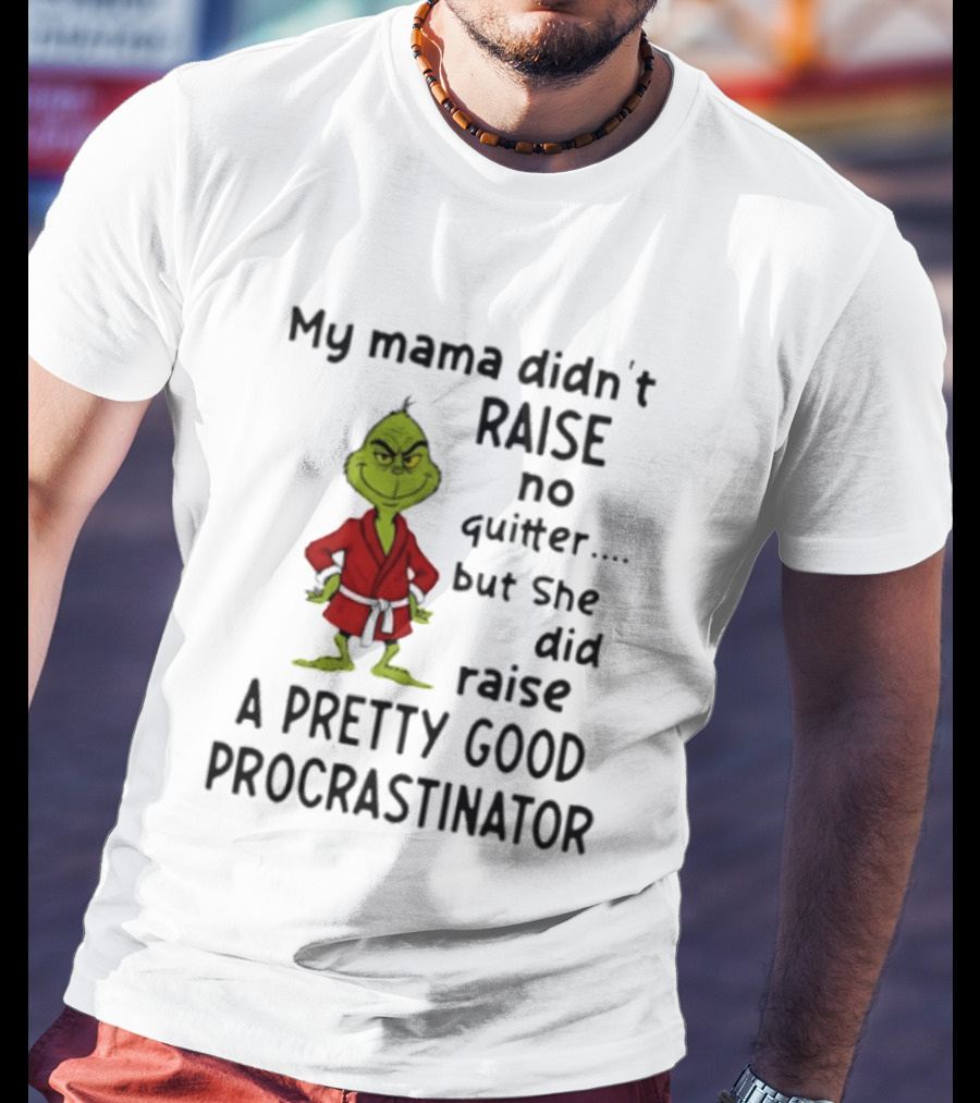 Grinch My Mama Didn't Raise No Quitter But She Did Raise A Pretty Good Procrastinator T-Shirt
