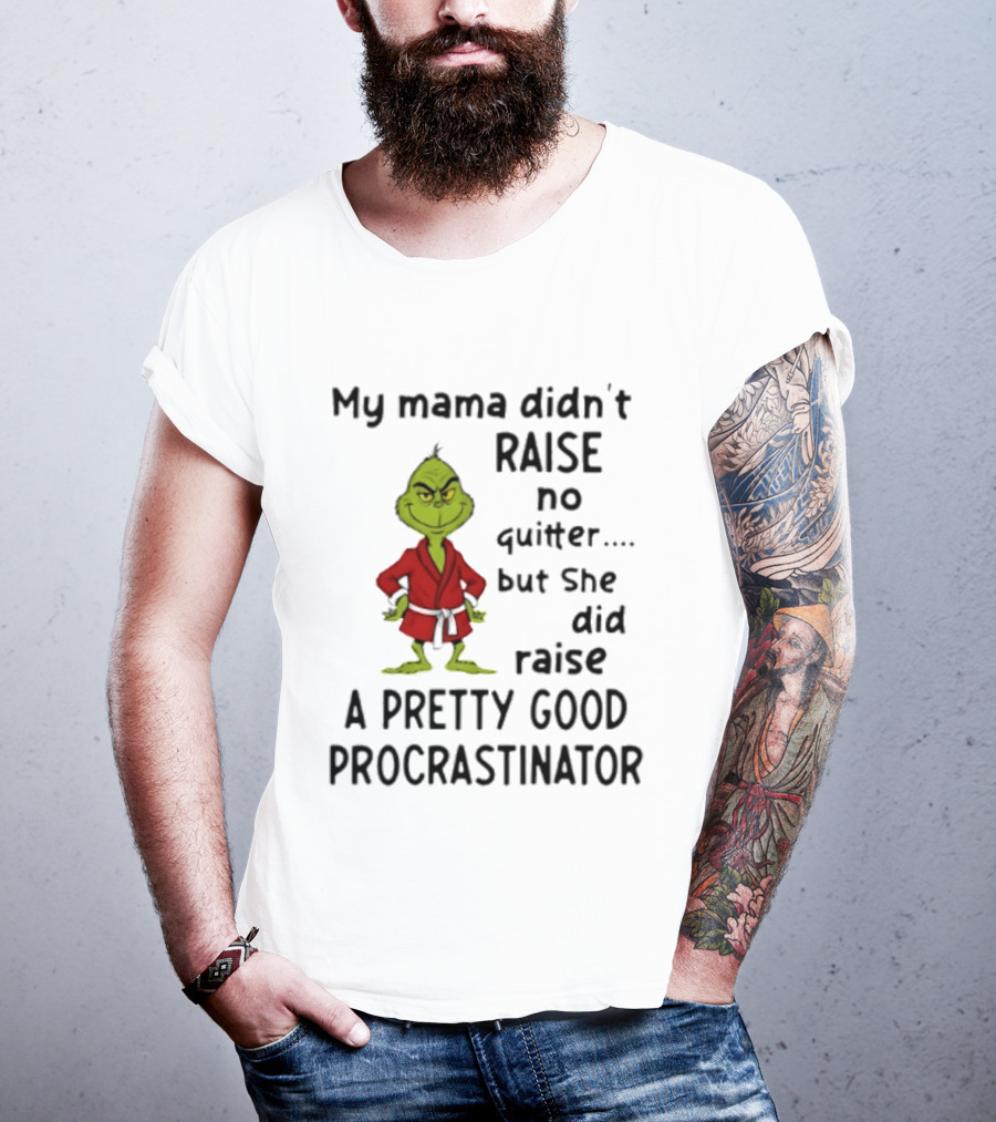 Grinch My Mama Didn't Raise No Quitter But She Did Raise A Pretty Good Procrastinator T-Shirt