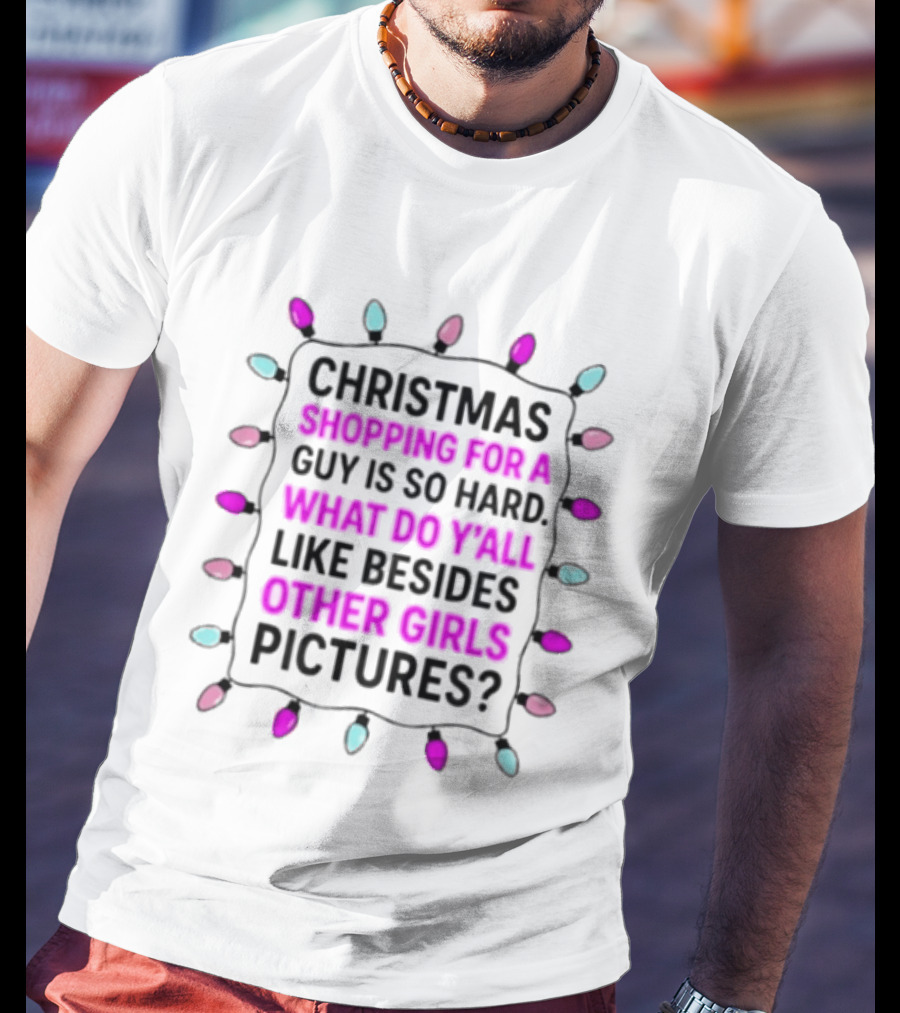 Christmas Shopping For A Guy Is So Hard What Do Yall Like Besides Other Girls Pictures T-Shirt