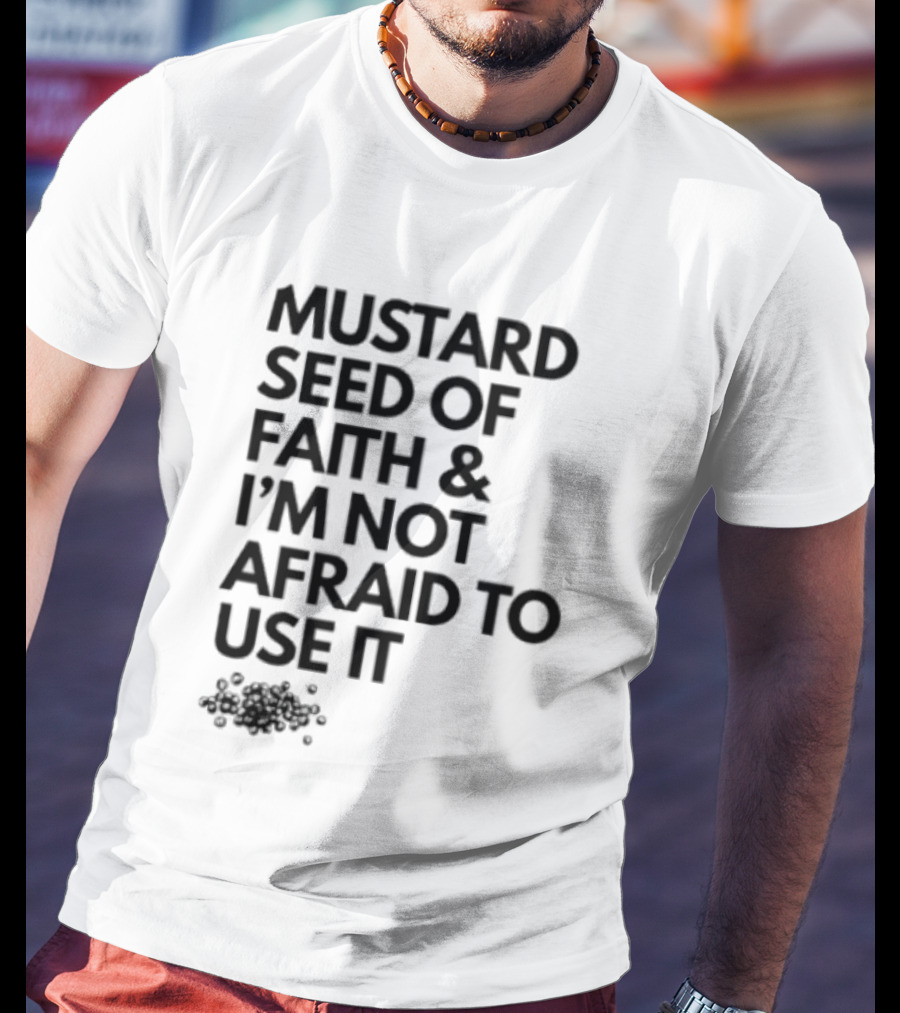 Mustard Seed Of Faith I'm Not Afraid To Use It T-Shirt