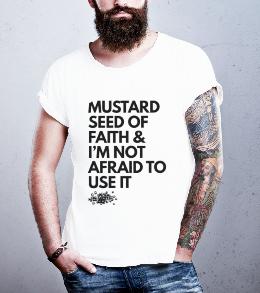 Mustard Seed Of Faith I'm Not Afraid To Use It T-Shirt