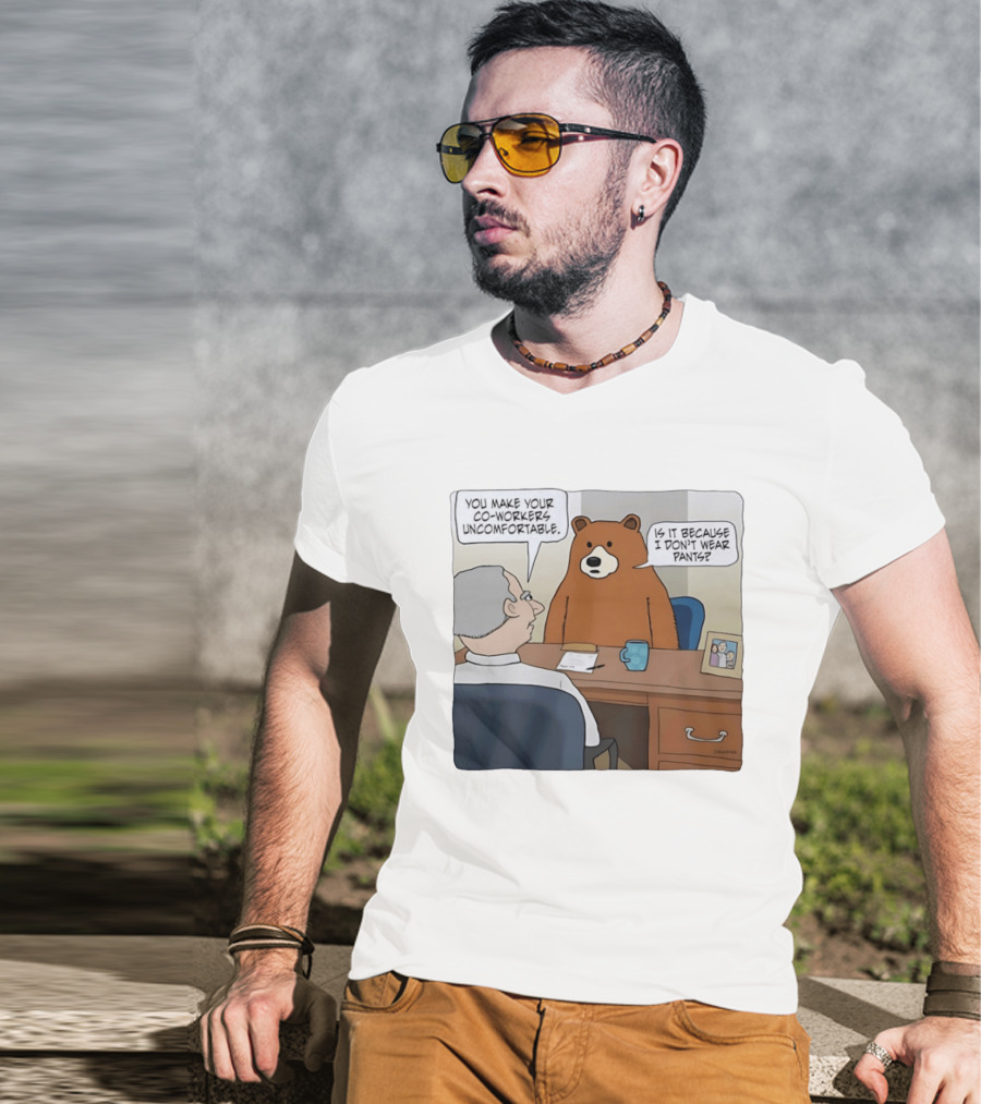 You Make Your Co Workers Uncomfortable Is It Because I Don't Wear Pants Bear Cartoon T-Shirt