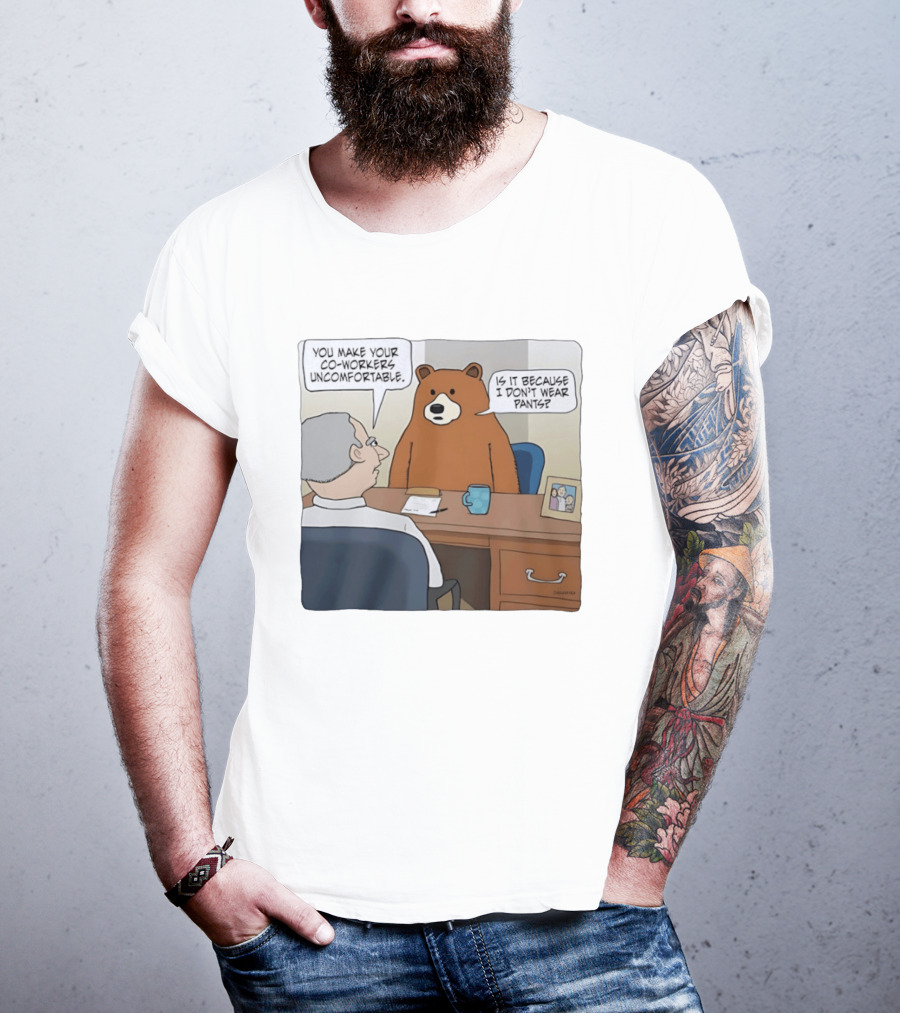You Make Your Co Workers Uncomfortable Is It Because I Don't Wear Pants Bear Cartoon T-Shirt